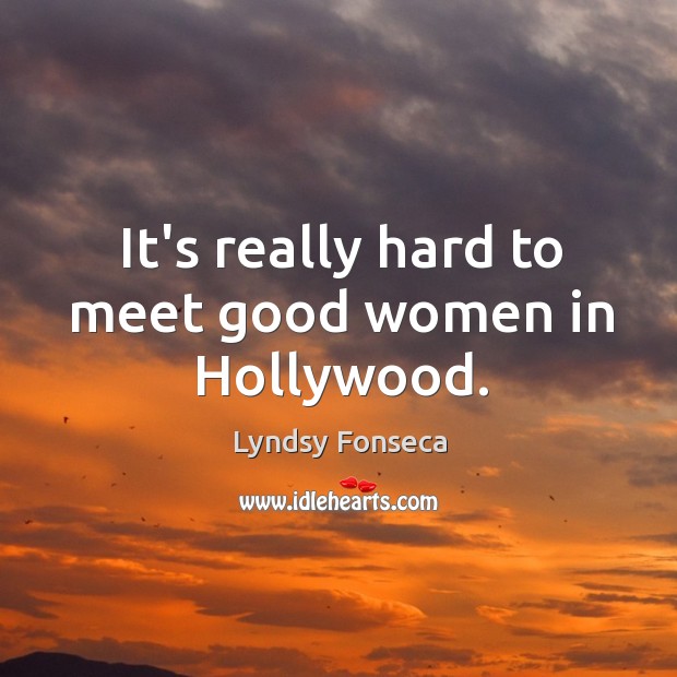 It’s really hard to meet good women in Hollywood. Women Quotes Image