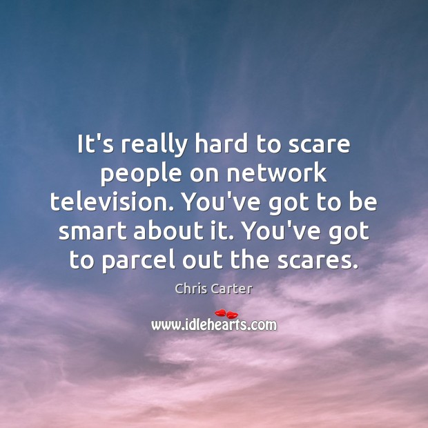 It’s really hard to scare people on network television. You’ve got to Chris Carter Picture Quote