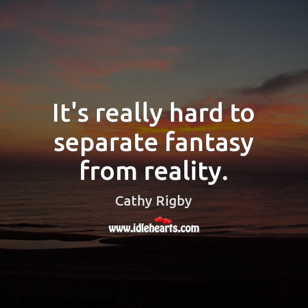 It’s really hard to separate fantasy from reality. Cathy Rigby Picture Quote