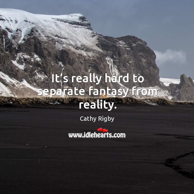 It’s really hard to separate fantasy from reality. Cathy Rigby Picture Quote