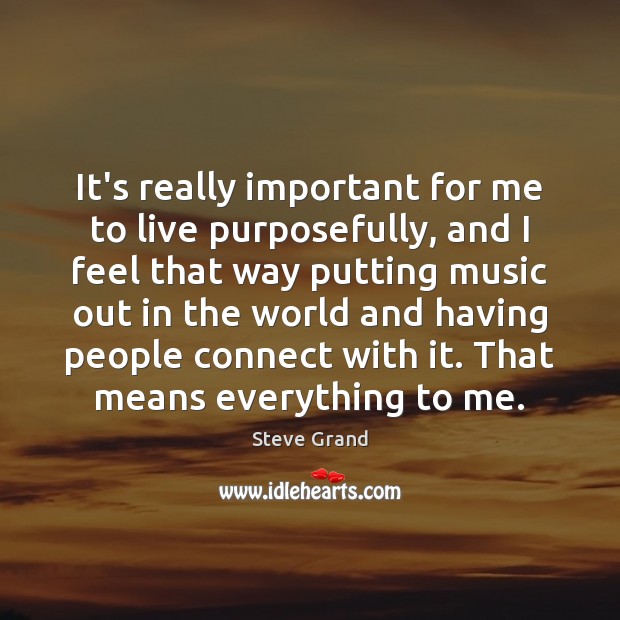 It’s really important for me to live purposefully, and I feel that Steve Grand Picture Quote