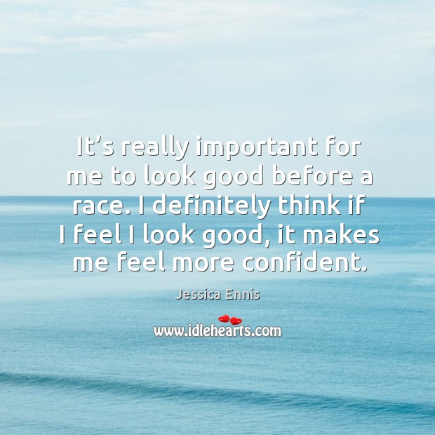 It’s really important for me to look good before a race. I definitely think if I feel I look good Jessica Ennis Picture Quote