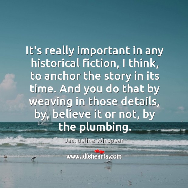 It’s really important in any historical fiction, I think, to anchor the Jacqueline Winspear Picture Quote