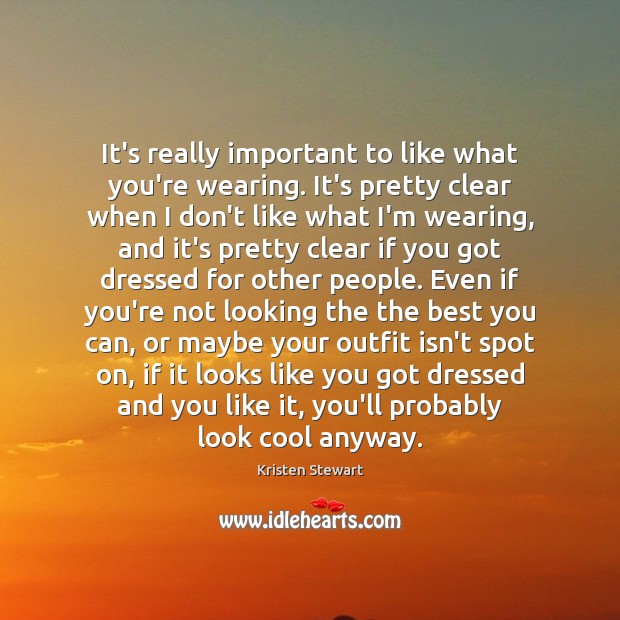 It’s really important to like what you’re wearing. It’s pretty clear when Kristen Stewart Picture Quote