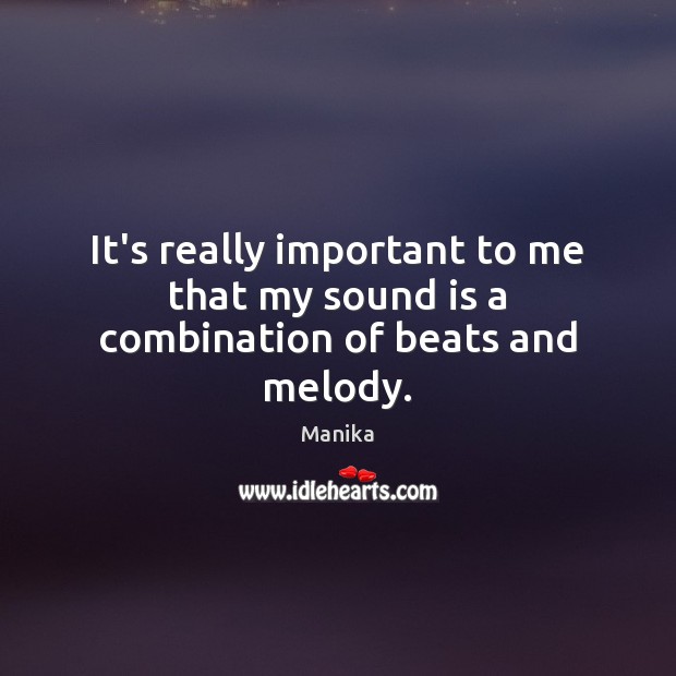 It’s really important to me that my sound is a combination of beats and melody. Manika Picture Quote