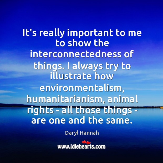 It’s really important to me to show the interconnectedness of things. I Daryl Hannah Picture Quote