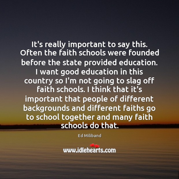 It’s really important to say this. Often the faith schools were founded 