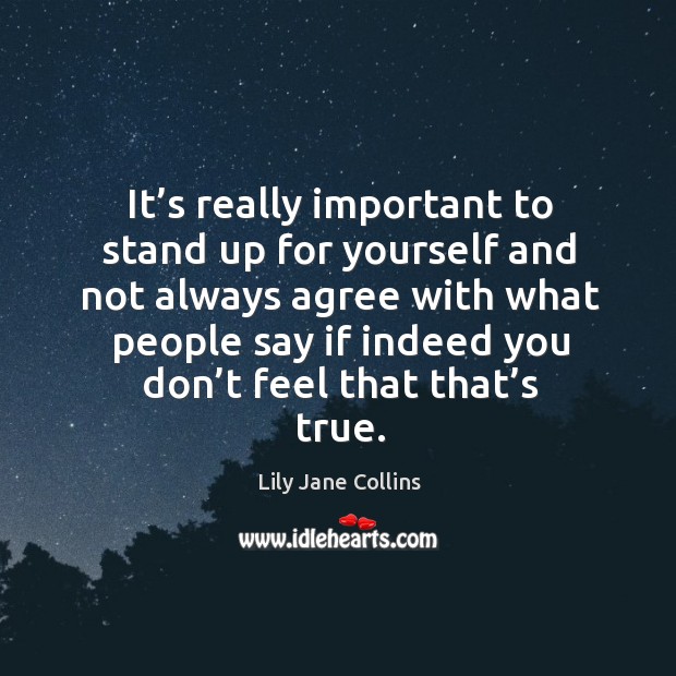 It’s really important to stand up for yourself and not always agree with what people Lily Jane Collins Picture Quote