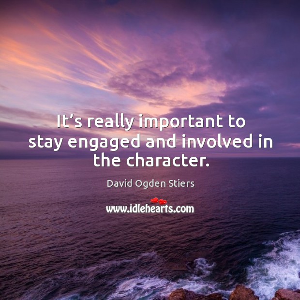 It’s really important to stay engaged and involved in the character. David Ogden Stiers Picture Quote