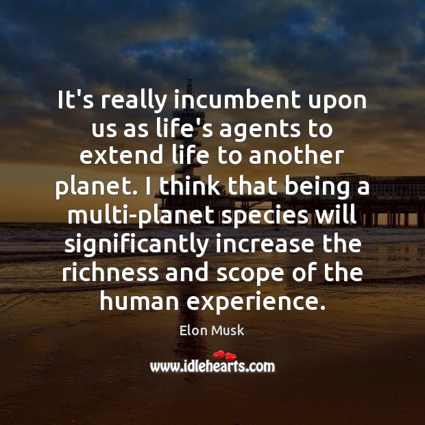 It’s really incumbent upon us as life’s agents to extend life to Elon Musk Picture Quote