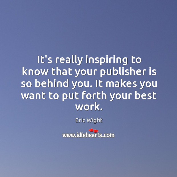 It’s really inspiring to know that your publisher is so behind you. Eric Wight Picture Quote