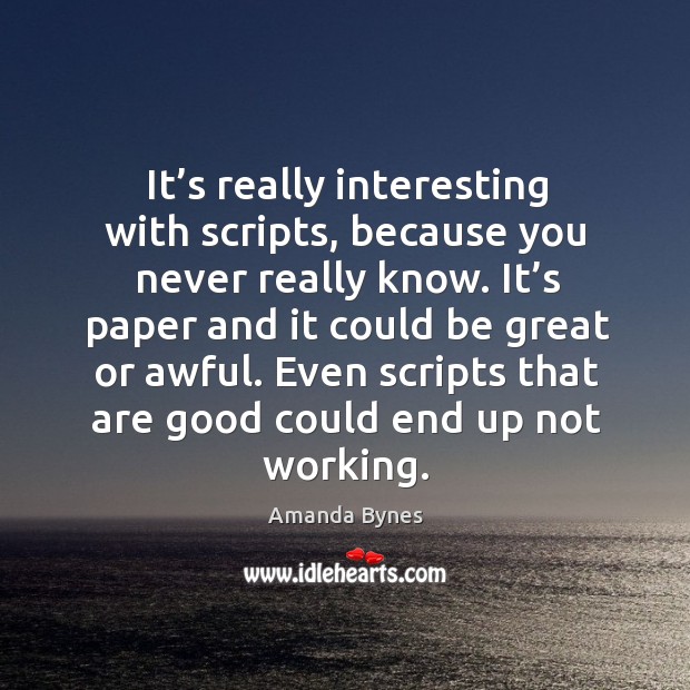 It’s really interesting with scripts, because you never really know. Amanda Bynes Picture Quote