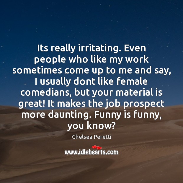 Its really irritating. Even people who like my work sometimes come up Chelsea Peretti Picture Quote