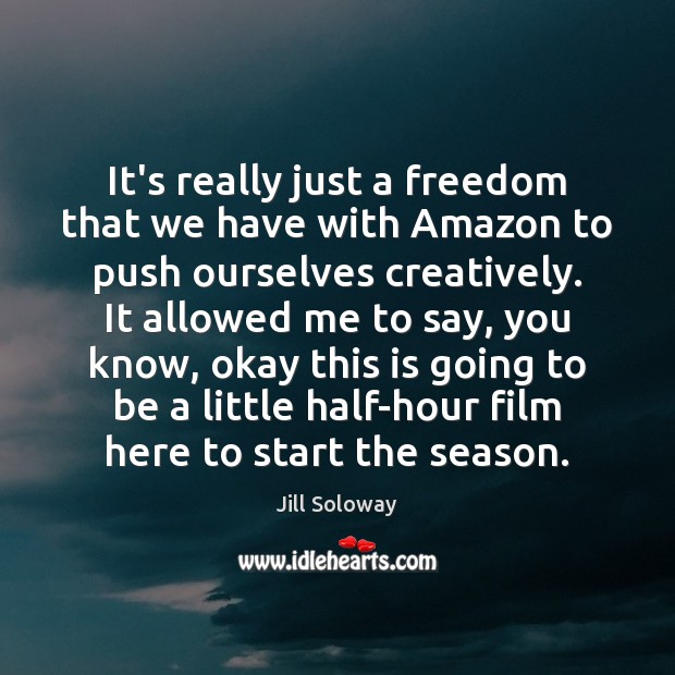 It’s really just a freedom that we have with Amazon to push Jill Soloway Picture Quote