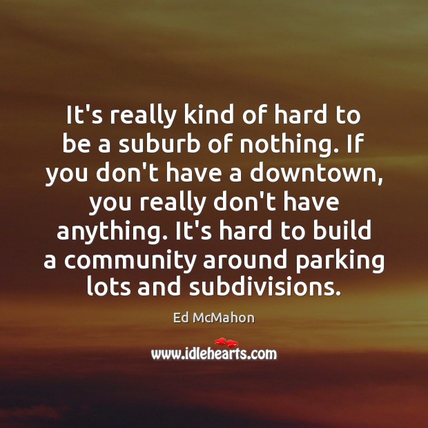 It’s really kind of hard to be a suburb of nothing. If Ed McMahon Picture Quote