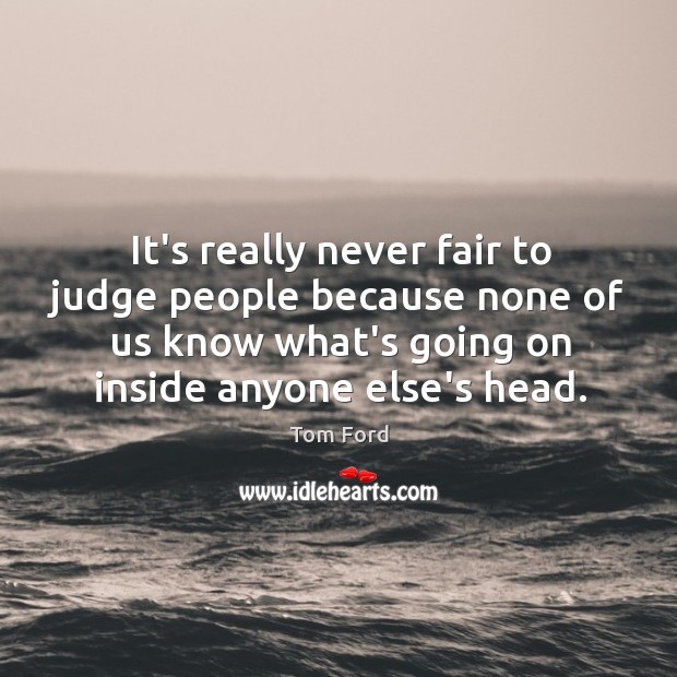 It’s really never fair to judge people because none of us know Image