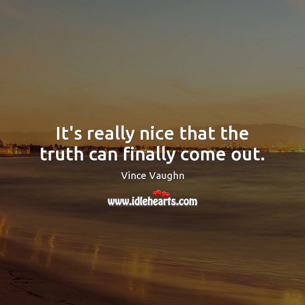 It’s really nice that the truth can finally come out. Vince Vaughn Picture Quote