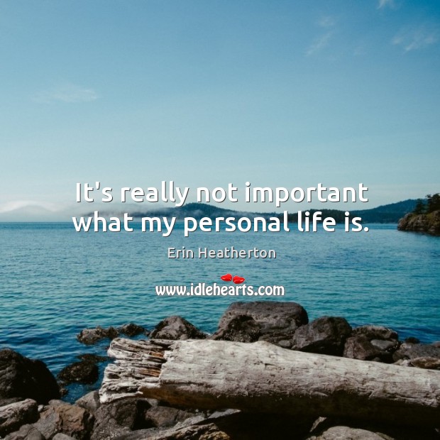 It’s really not important what my personal life is. Erin Heatherton Picture Quote