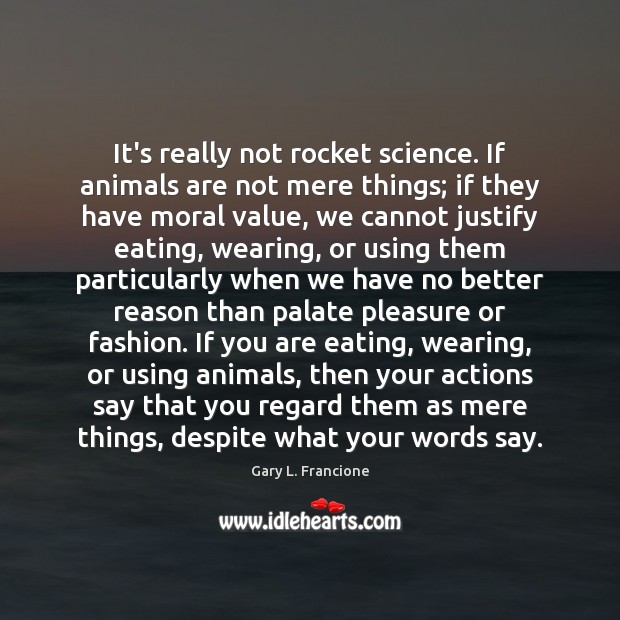 It’s really not rocket science. If animals are not mere things; if Gary L. Francione Picture Quote