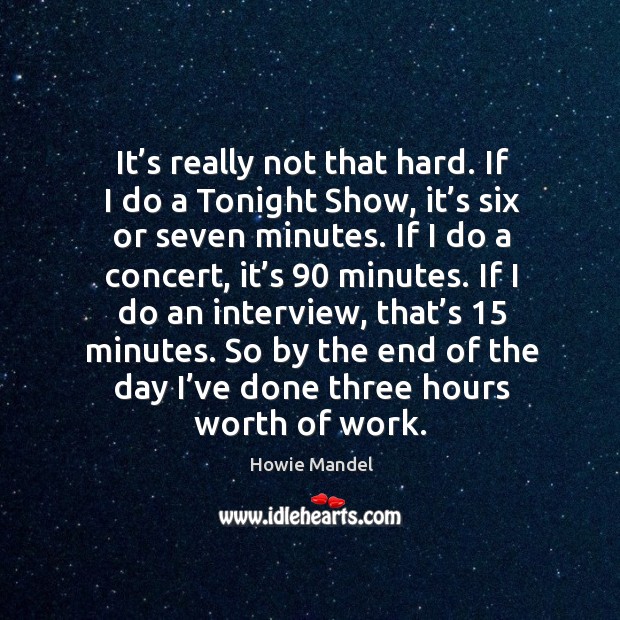 It’s really not that hard. If I do a tonight show, it’s six or seven minutes. Howie Mandel Picture Quote
