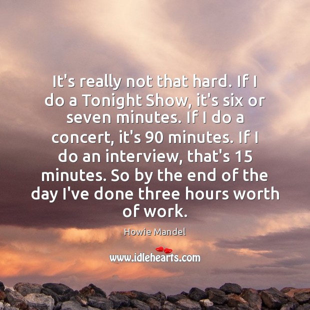It’s really not that hard. If I do a Tonight Show, it’s Howie Mandel Picture Quote