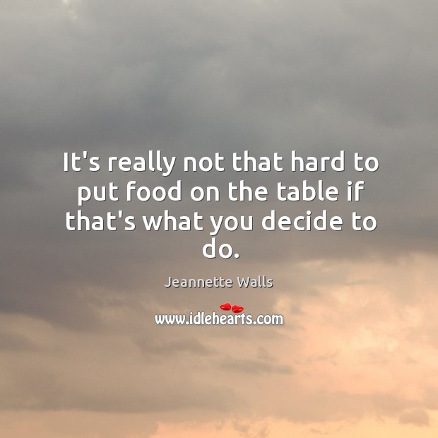 It’s really not that hard to put food on the table if that’s what you decide to do. Jeannette Walls Picture Quote