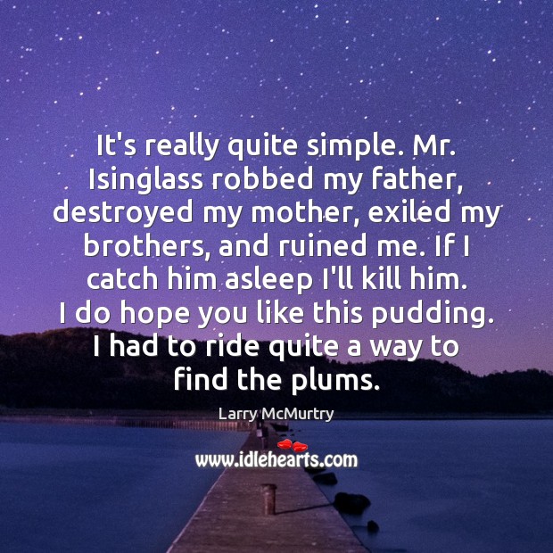 It’s really quite simple. Mr. Isinglass robbed my father, destroyed my mother, Larry McMurtry Picture Quote