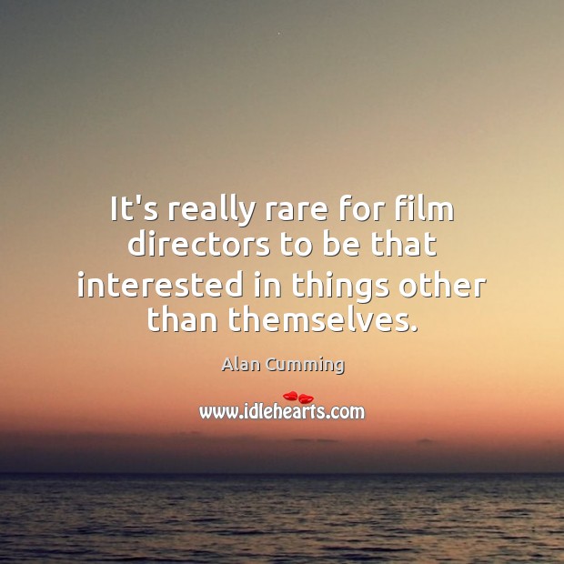 It’s really rare for film directors to be that interested in things other than themselves. Alan Cumming Picture Quote