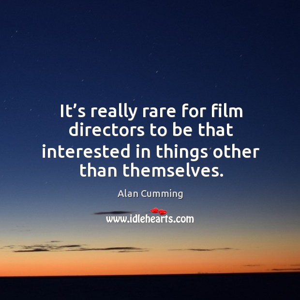 It’s really rare for film directors to be that interested in things other than themselves. Image