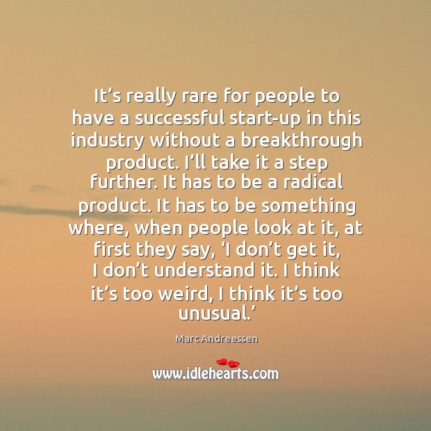 It’s really rare for people to have a successful start-up in this industry without a breakthrough product. Marc Andreessen Picture Quote