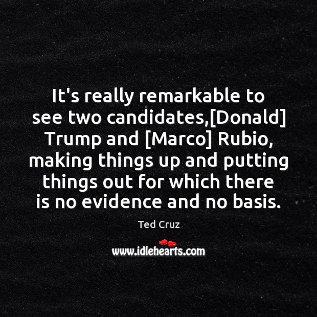 It’s really remarkable to see two candidates,[Donald] Trump and [Marco] Rubio, Ted Cruz Picture Quote
