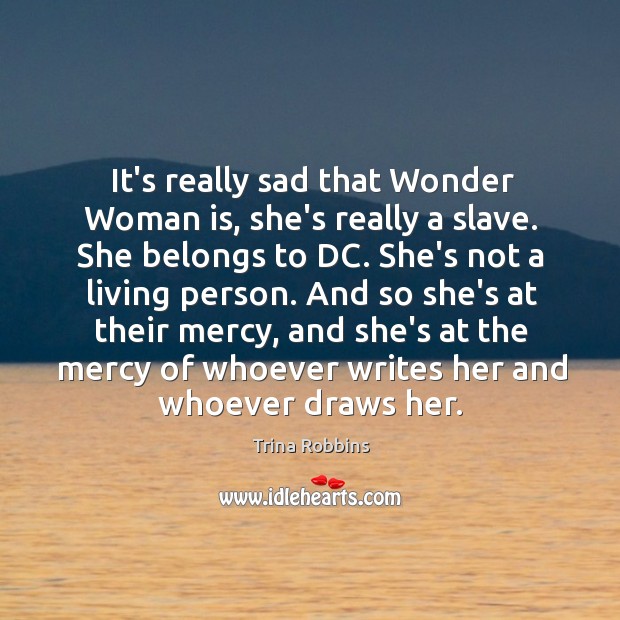 It’s really sad that Wonder Woman is, she’s really a slave. She Image