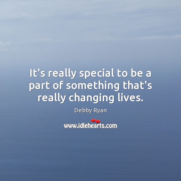 It’s really special to be a part of something that’s really changing lives. Debby Ryan Picture Quote