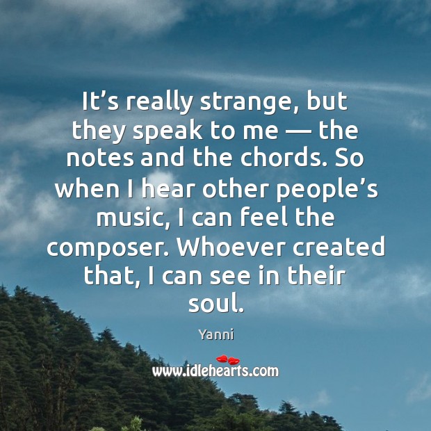 It’s really strange, but they speak to me — the notes and Yanni Picture Quote