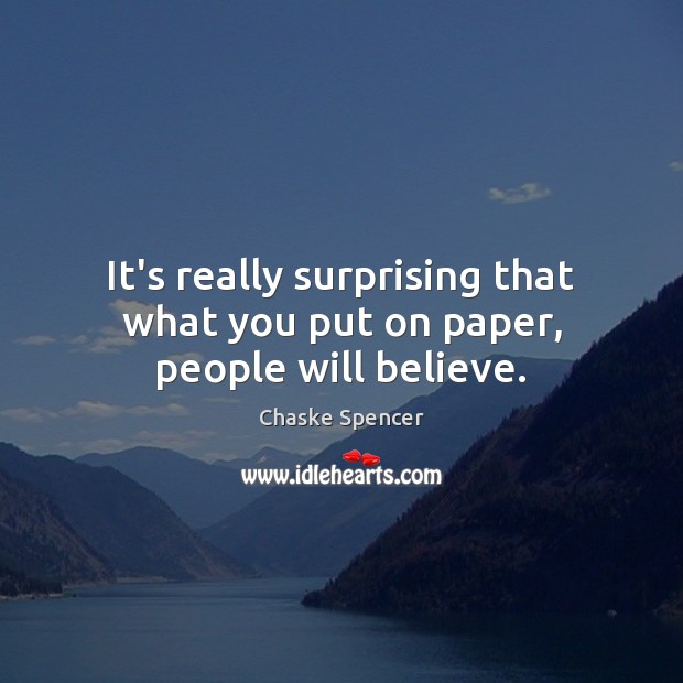It’s really surprising that what you put on paper, people will believe. Image