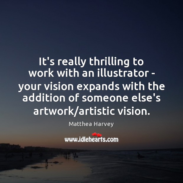 It’s really thrilling to work with an illustrator – your vision expands Matthea Harvey Picture Quote