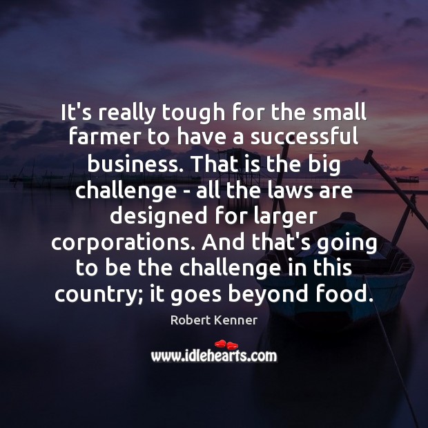 It’s really tough for the small farmer to have a successful business. Robert Kenner Picture Quote