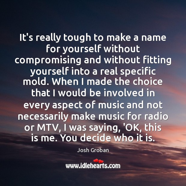 It’s really tough to make a name for yourself without compromising and Josh Groban Picture Quote