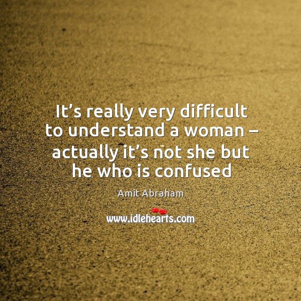 It’s really very difficult to understand a woman – actually it’s Amit Abraham Picture Quote