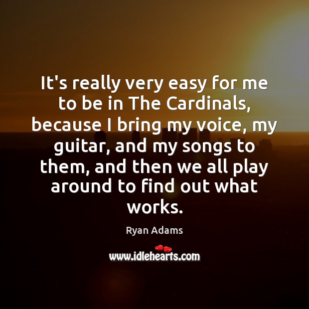 It’s really very easy for me to be in The Cardinals, because Ryan Adams Picture Quote