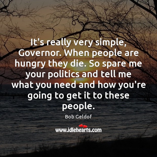 It’s really very simple, Governor. When people are hungry they die. So Bob Geldof Picture Quote
