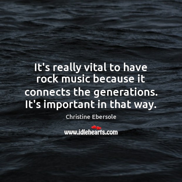 It’s really vital to have rock music because it connects the generations. Christine Ebersole Picture Quote