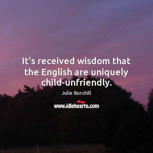 It’s received wisdom that the English are uniquely child-unfriendly. Wisdom Quotes Image