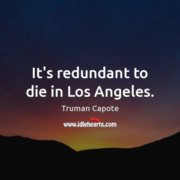 It’s redundant to die in Los Angeles. Truman Capote Picture Quote