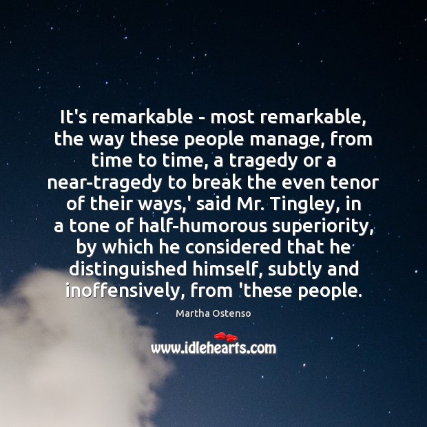 It’s remarkable – most remarkable, the way these people manage, from time Martha Ostenso Picture Quote