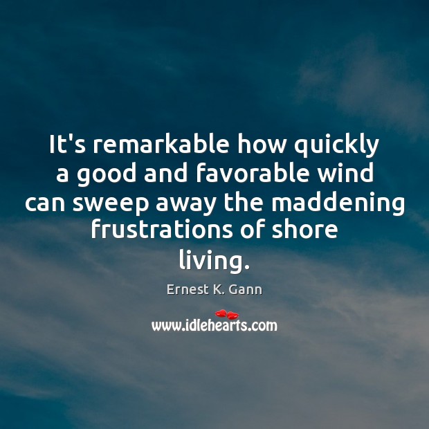 It’s remarkable how quickly a good and favorable wind can sweep away Ernest K. Gann Picture Quote