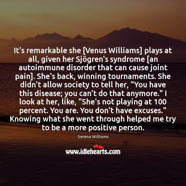 It’s remarkable she [Venus Williams] plays at all, given her Sjögren’s Serena Williams Picture Quote