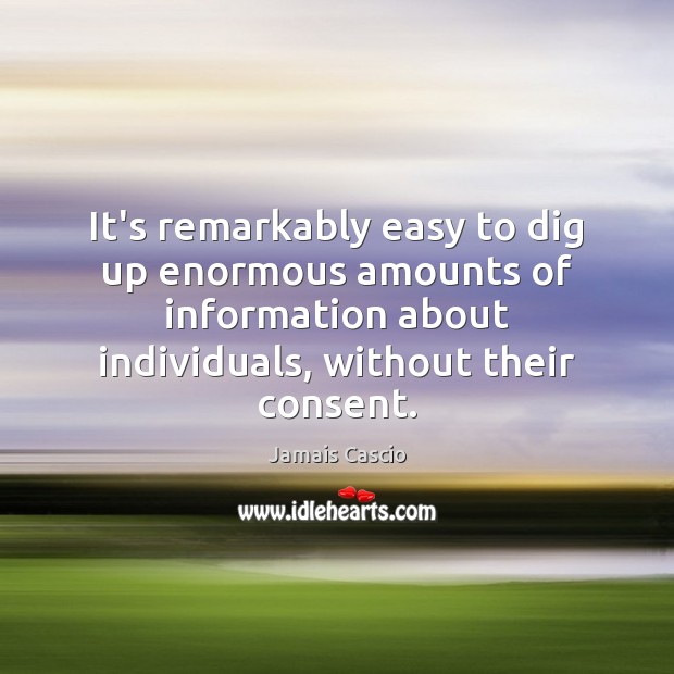 It’s remarkably easy to dig up enormous amounts of information about individuals, Jamais Cascio Picture Quote