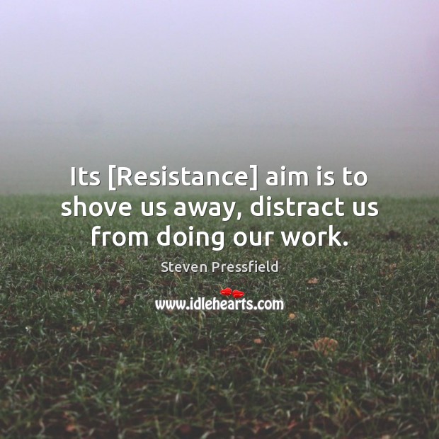 Its [Resistance] aim is to shove us away, distract us from doing our work. Image