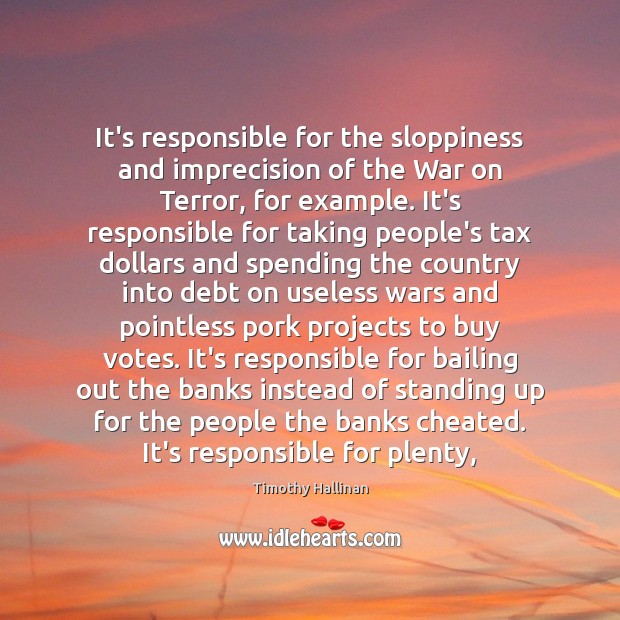 It’s responsible for the sloppiness and imprecision of the War on Terror, Timothy Hallinan Picture Quote